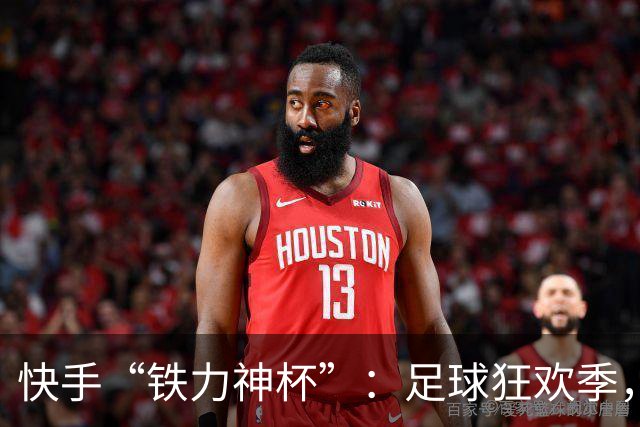 快手“铁力神杯”：足球狂欢季，“老铁”上场