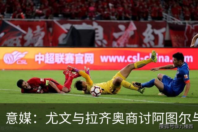 意媒：尤文与拉齐奥商讨阿图尔与阿尔贝托互换